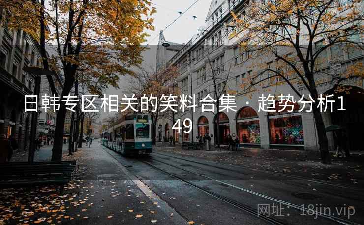 日韩专区相关的笑料合集 · 趋势分析149