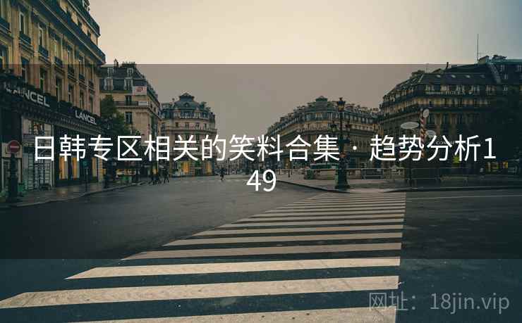 日韩专区相关的笑料合集 · 趋势分析149
