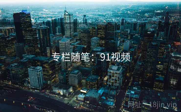 专栏随笔：91视频
