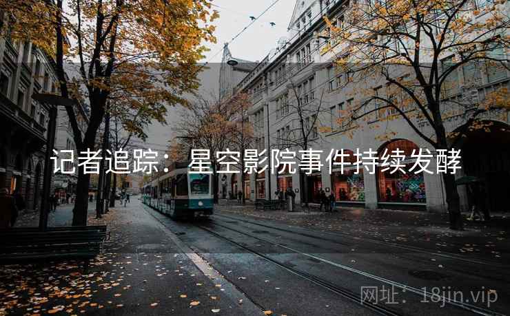记者追踪：星空影院事件持续发酵