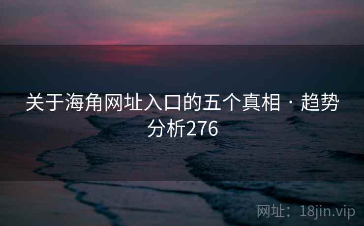 关于海角网址入口的五个真相 · 趋势分析276
