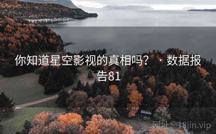 你知道星空影视的真相吗？ · 数据报告81
