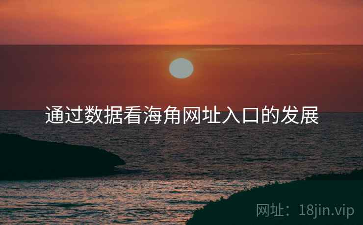 通过数据看海角网址入口的发展