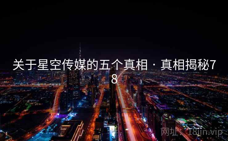 关于星空传媒的五个真相 · 真相揭秘78