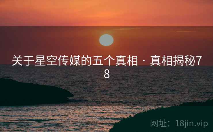 关于星空传媒的五个真相 · 真相揭秘78