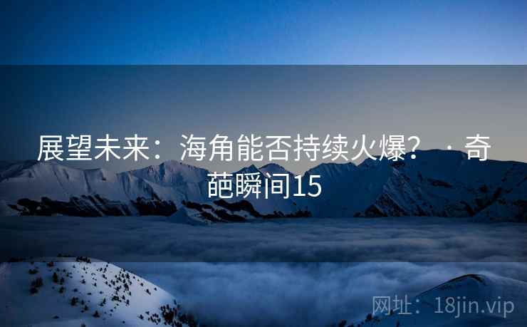 展望未来：海角能否持续火爆？ · 奇葩瞬间15