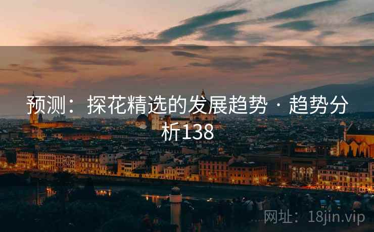 预测：探花精选的发展趋势 · 趋势分析138  第1张