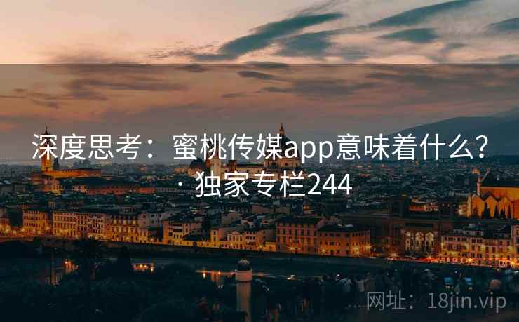 深度思考：蜜桃传媒app意味着什么？ · 独家专栏244