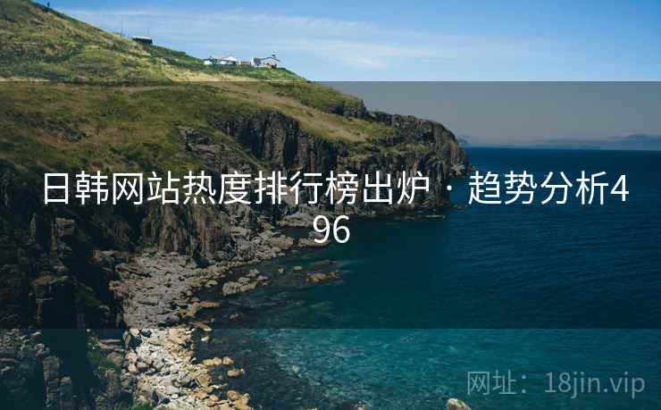 日韩网站热度排行榜出炉 · 趋势分析496