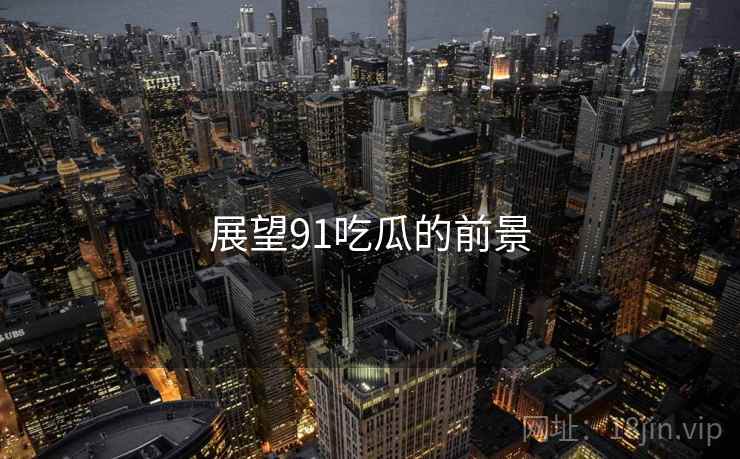 展望91吃瓜的前景  第1张