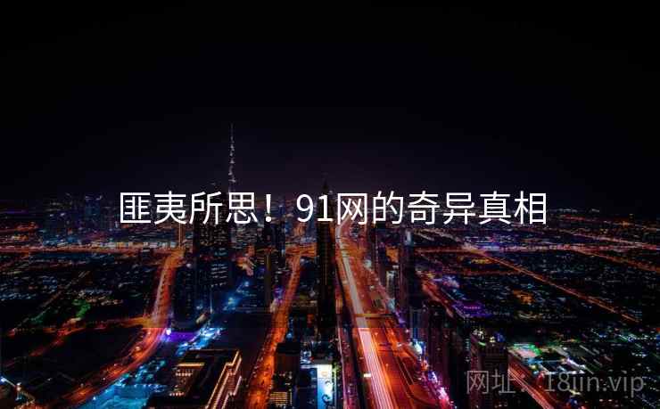 匪夷所思！91网的奇异真相  第2张