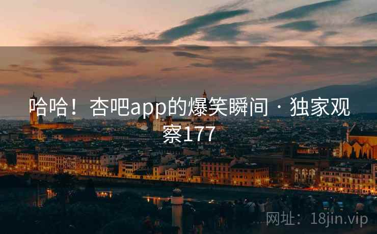 哈哈！杏吧app的爆笑瞬间 · 独家观察177