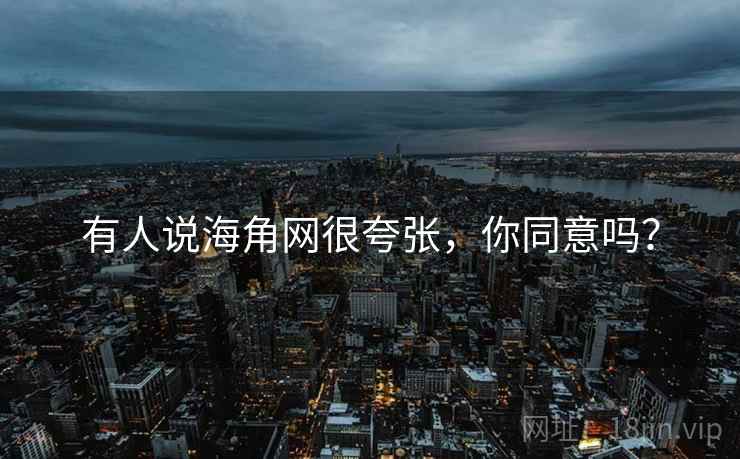 有人说海角网很夸张，你同意吗？