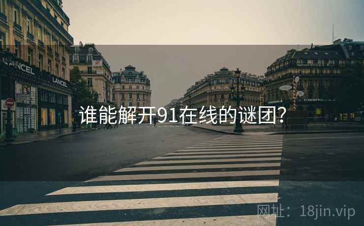 谁能解开91在线的谜团？