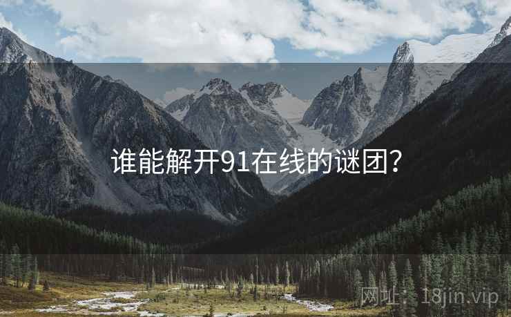 谁能解开91在线的谜团？