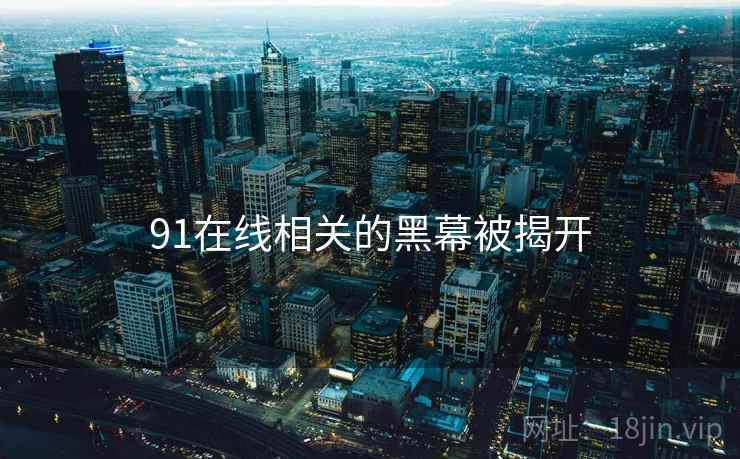 91在线相关的黑幕被揭开