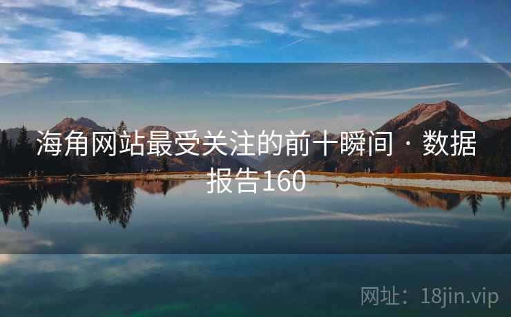 海角网站最受关注的前十瞬间 · 数据报告160