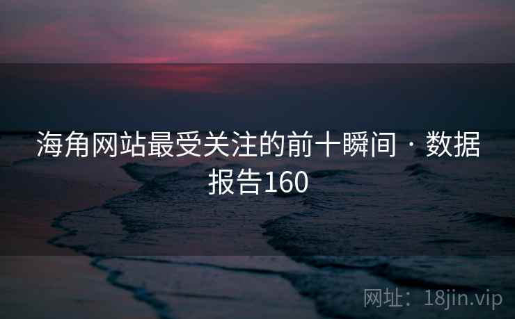 海角网站最受关注的前十瞬间 · 数据报告160