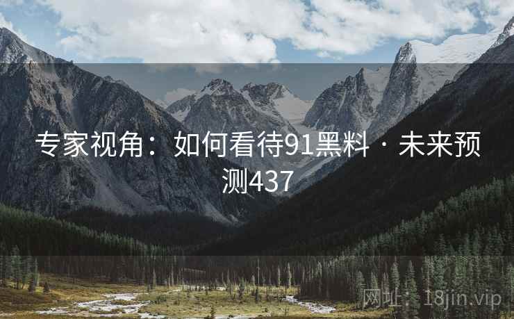 专家视角：如何看待91黑料 · 未来预测437