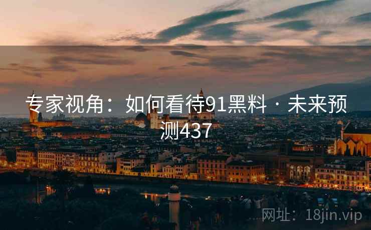 专家视角：如何看待91黑料 · 未来预测437