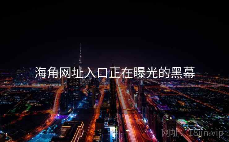 海角网址入口正在曝光的黑幕