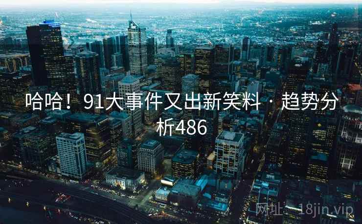 哈哈！91大事件又出新笑料 · 趋势分析486
