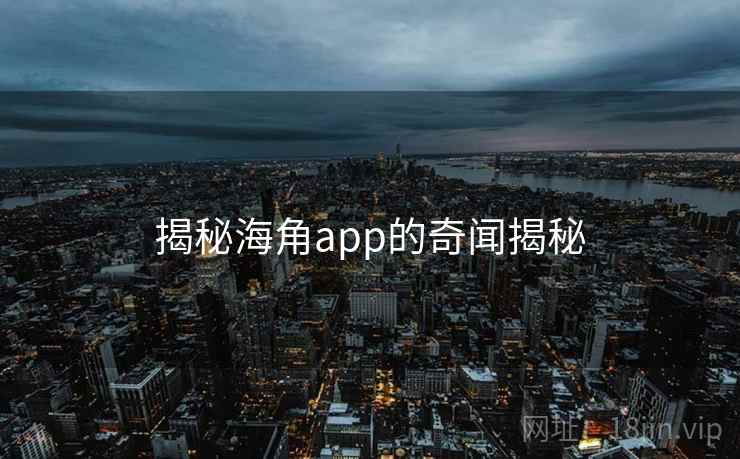 揭秘海角app的奇闻揭秘