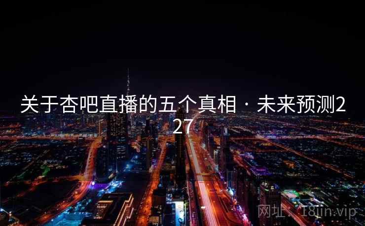 关于杏吧直播的五个真相 · 未来预测227