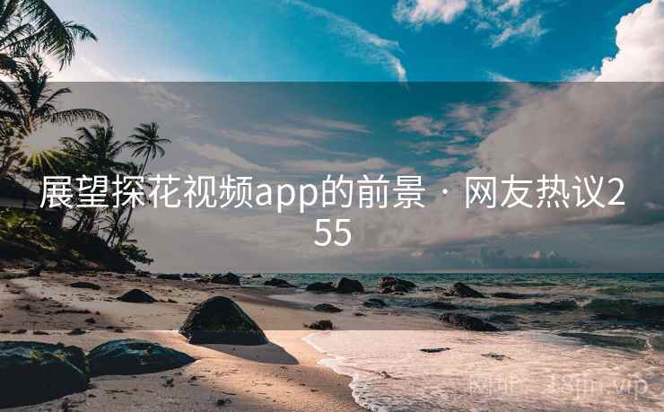 展望探花视频app的前景 · 网友热议255