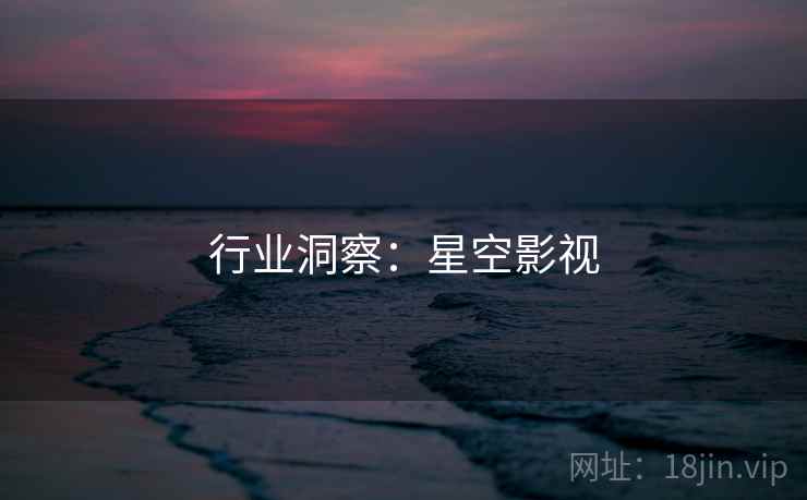 行业洞察：星空影视