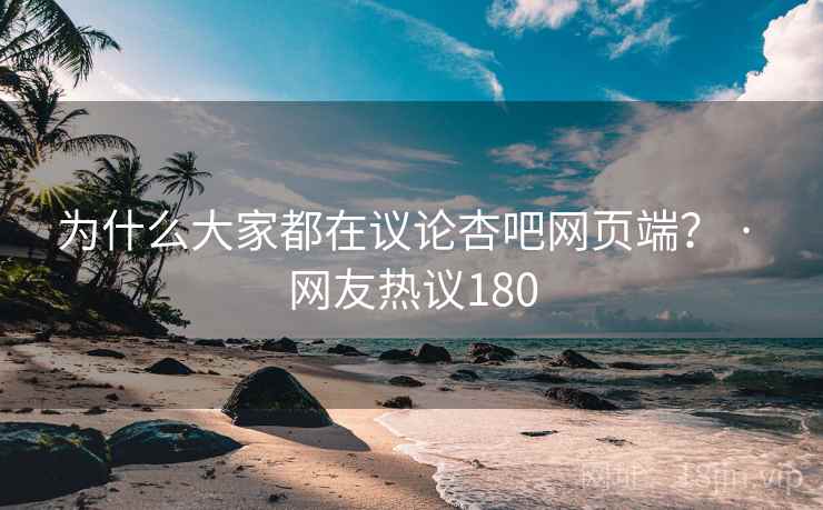 为什么大家都在议论杏吧网页端？ · 网友热议180