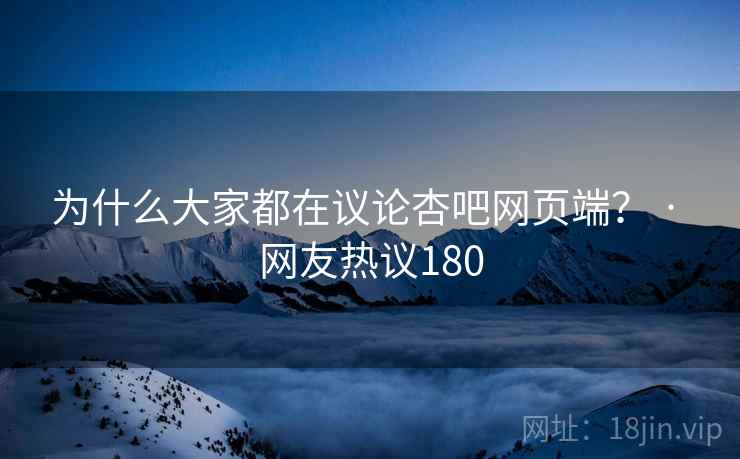 为什么大家都在议论杏吧网页端？ · 网友热议180  第2张