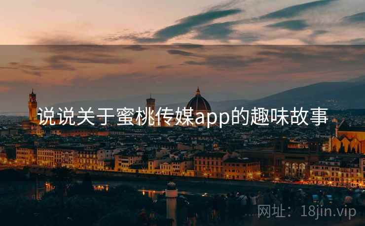 说说关于蜜桃传媒app的趣味故事