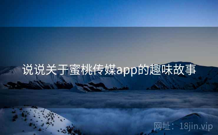 说说关于蜜桃传媒app的趣味故事