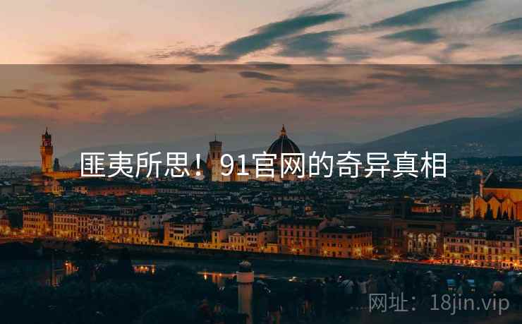 匪夷所思！91官网的奇异真相  第2张