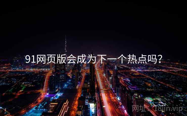 91网页版会成为下一个热点吗？