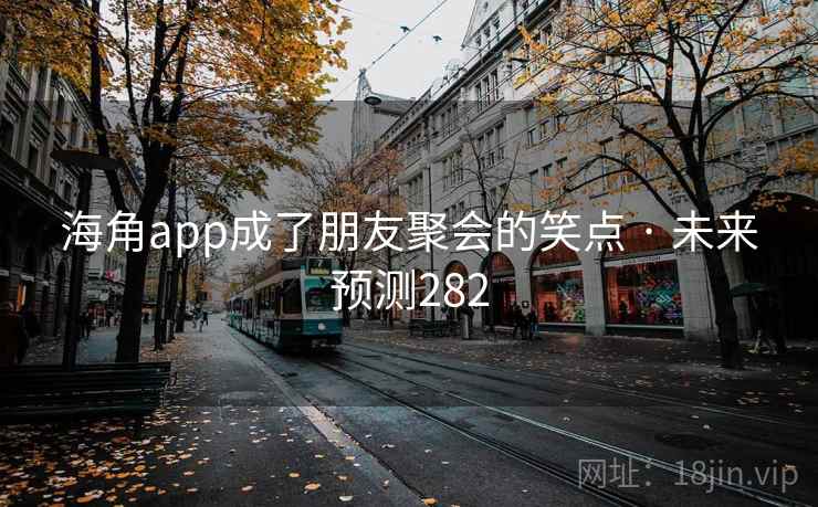 海角app成了朋友聚会的笑点 · 未来预测282