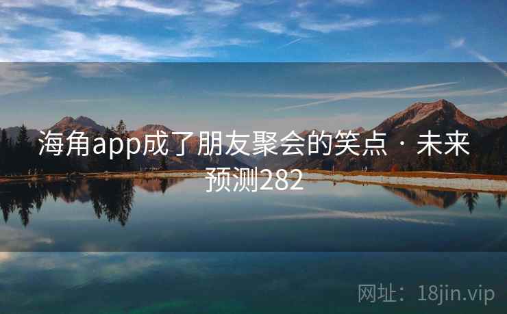 海角app成了朋友聚会的笑点 · 未来预测282