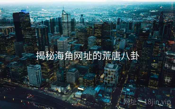 揭秘海角网址的荒唐八卦