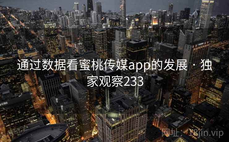 通过数据看蜜桃传媒app的发展 · 独家观察233