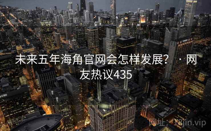 未来五年海角官网会怎样发展？ · 网友热议435