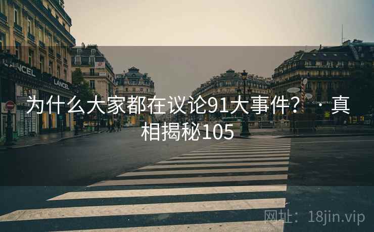 为什么大家都在议论91大事件？ · 真相揭秘105