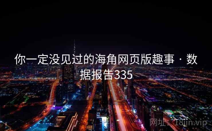 你一定没见过的海角网页版趣事 · 数据报告335