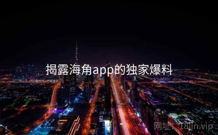 揭露海角app的独家爆料