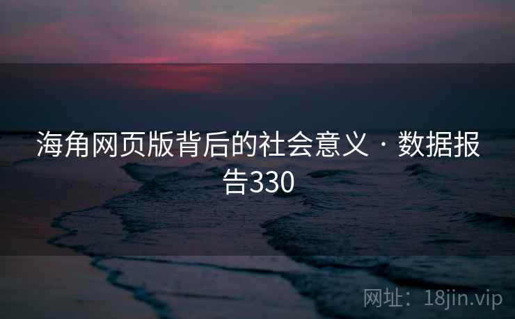 海角网页版背后的社会意义 · 数据报告330