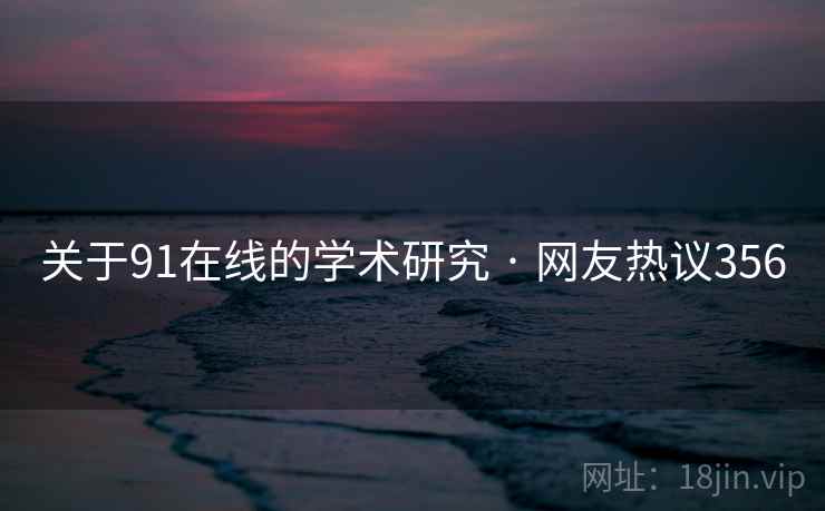 关于91在线的学术研究 · 网友热议356