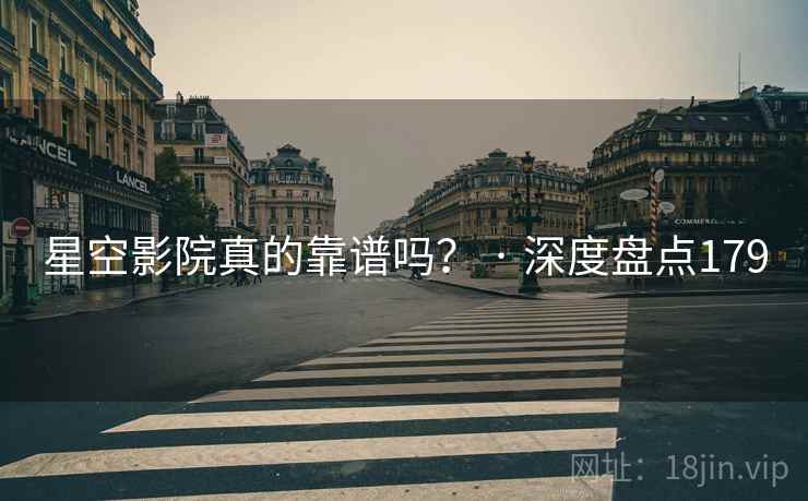 星空影院真的靠谱吗? · 深度盘点179