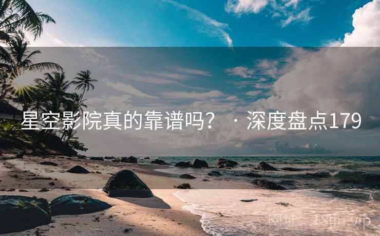 星空影院真的靠谱吗? · 深度盘点179
