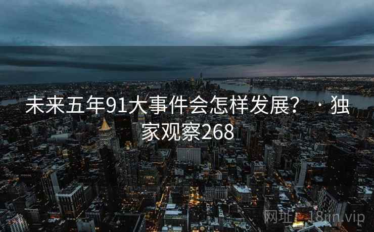 未来五年91大事件会怎样发展？ · 独家观察268